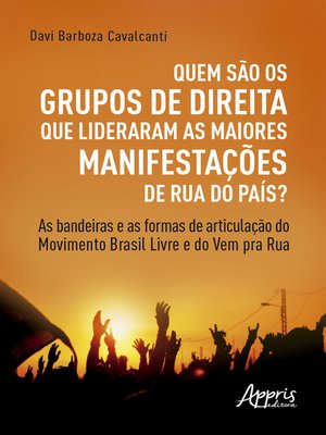 cover image of Quem são os Grupos de Direita que Lideraram as Maiores Manifestações de Rua do País? as Bandeiras e as Formas de Articulação do Movimento Brasil Livre e do Vem pra Rua